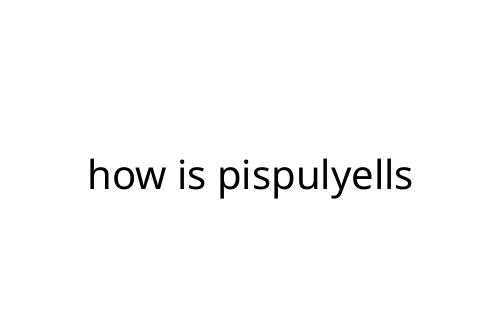 how is pispulyells