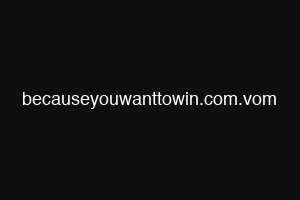 becauseyouwanttowin.com.vom