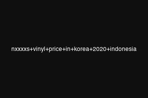 nxxxxs+vinyl+price+in+korea+2020+indonesia
